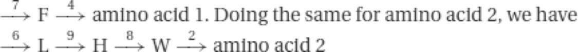 &rarr;7&thinsp;F&thinsp;&rarr;4&thinsp;amino&thinsp;acid&thinsp;1.&thinsp;Doing&thinsp;the&thinsp;same&thinsp;for&thinsp;amino&thinsp;acid&thinsp;2,&thinsp;we&thinsp;have&rarr;6&thinsp;L&thinsp;&rarr;9&thinsp;H&thinsp;&rarr;8&thinsp;W&thinsp;&rarr;2&thinsp;amino&thinsp;acid&thinsp;2