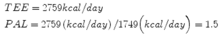 $$ \begin{array}{l} TEE=2759 kcal/ day\;\\ {} PAL=2759\left( kcal/ day\right)/1749\Big( kcal/ day\Big)=1.5\end{array} $$ 