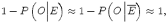  $$ 1- P\left( O\Big| E\right)\approx 1- P\Big( O\left|\overline{E}\Big)\right.\approx 1, $$ 