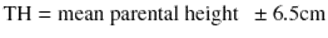  $$ \mathrm{T}\mathrm{H} = \mathrm{mean}\ \mathrm{parental}\ \mathrm{height}\kern0.5em \pm 6.5\mathrm{cm} $$ 