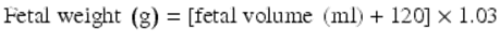  $$ \mathrm{Fetal}\;\mathrm{weight}\;\left(\mathrm{g}\right)=\left[\mathrm{fetal}\;\mathrm{volume}\;\left(\mathrm{ml}\right)+120\right]\times 1.03 $$ 