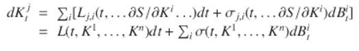  $$\displaystyle\begin{array}{rcl} dK_{t}^{j}& =& \sum _{ i}[L_{j,i}(t,\ldots \partial S/\partial K^{i}\ldots )dt +\sigma _{ j,i}(t,\ldots \partial S/\partial K^{i})dB_{ t}^{i}] \\ & =& L(t,K^{1},\ldots,K^{n})dt +\sum _{ i}\sigma (t,K^{1},\ldots,K^{n})dB_{ t}^{i} {}\end{array}$$ 