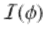  $$\mathcal{I}(\phi )$$ 