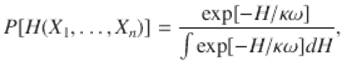  $$\displaystyle{ P[H(X_{1},\ldots,X_{n})] = \frac{\exp [-H/\kappa \omega ]} {\int \exp [-H/\kappa \omega ]dH}, }$$ 