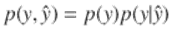  $$p(y,\hat{y}) = p(y)p(y\vert \hat{y})$$ 