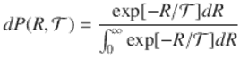  $$\displaystyle{ dP(R,\mathcal{T} ) = \frac{\exp [-R/\mathcal{T} ]dR} {\int _{0}^{\infty }\exp [-R/\mathcal{T} ]dR} }$$ 