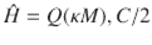  $$\displaystyle{ \hat{H} = Q(\kappa M),C/2 }$$ 