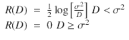  $$\displaystyle\begin{array}{rcl} R(D)& =& \frac{1} {2}\log \Big[ \frac{\sigma ^{2}} {D}\Big]\,\,D <\sigma ^{2} \\ R(D)& =& 0\,\,D \geq \sigma ^{2}{}\end{array}$$ 